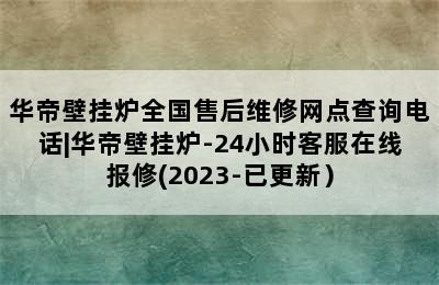 华帝壁挂炉全国售后维修网点查询电话|华帝壁挂炉-24小时客服在线报修(2023-已更新）